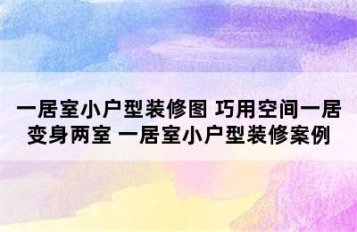 一居室小户型装修图 巧用空间一居变身两室 一居室小户型装修案例